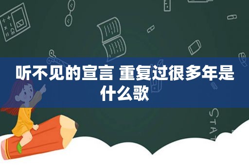 听不见的宣言 重复过很多年是什么歌