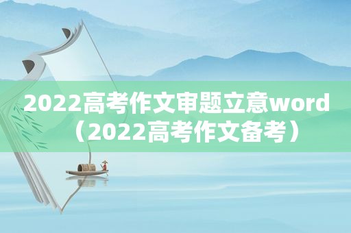 2022高考作文审题立意word（2022高考作文备考）