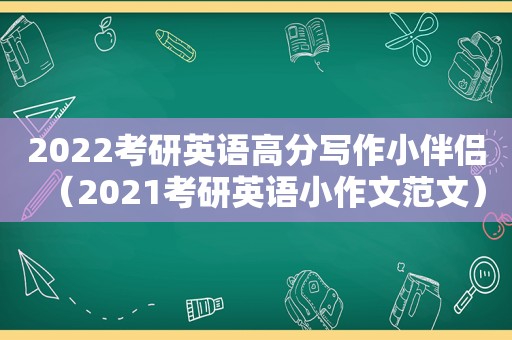 2022考研英语高分写作小伴侣（2021考研英语小作文范文）