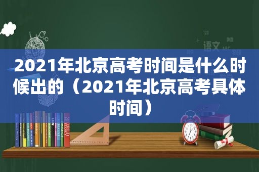 2021年北京高考时间是什么时候出的（2021年北京高考具体时间）