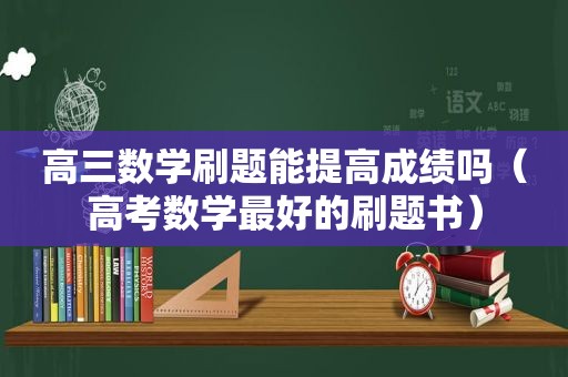 高三数学刷题能提高成绩吗（高考数学最好的刷题书）