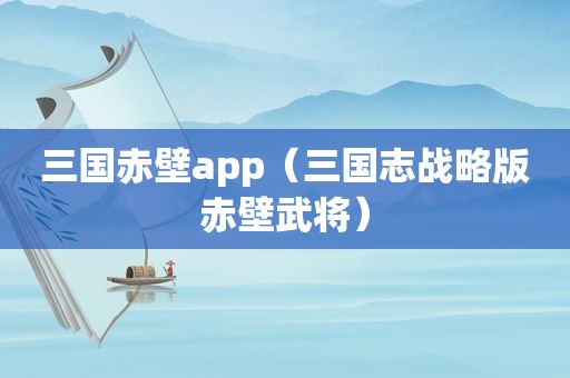 三国赤壁app（三国志战略版赤壁武将）