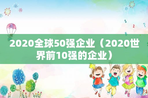 2020全球50强企业（2020世界前10强的企业）