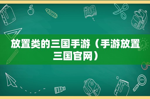 放置类的三国手游（手游放置三国官网）