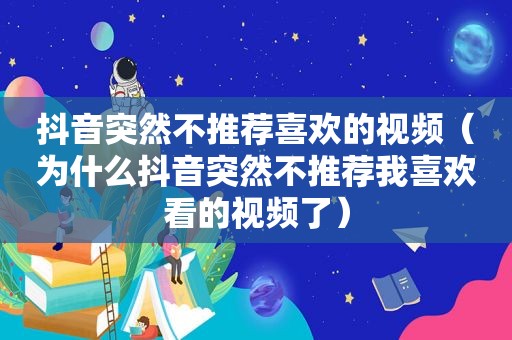 抖音突然不推荐喜欢的视频（为什么抖音突然不推荐我喜欢看的视频了）