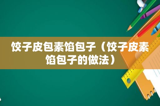 饺子皮包素馅包子（饺子皮素馅包子的做法）