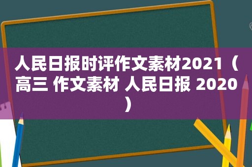 人民日报时评作文素材2021（高三 作文素材 人民日报 2020）