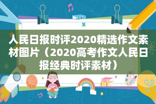 人民日报时评2020 *** 作文素材图片（2020高考作文人民日报经典时评素材）