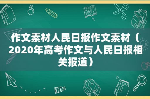 作文素材人民日报作文素材（2020年高考作文与人民日报相关报道）