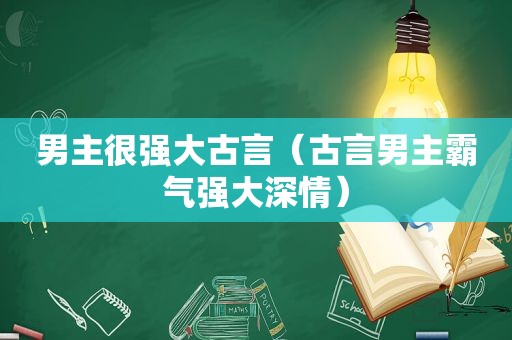 男主很强大古言（古言男主霸气强大深情）