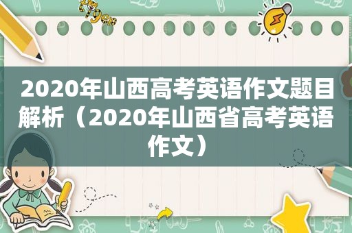 2020年山西高考英语作文题目解析（2020年山西省高考英语作文）