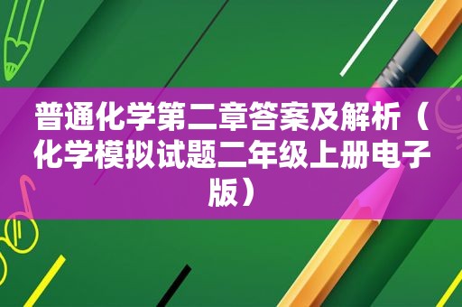 普通化学第二章答案及解析（化学模拟试题二年级上册电子版）