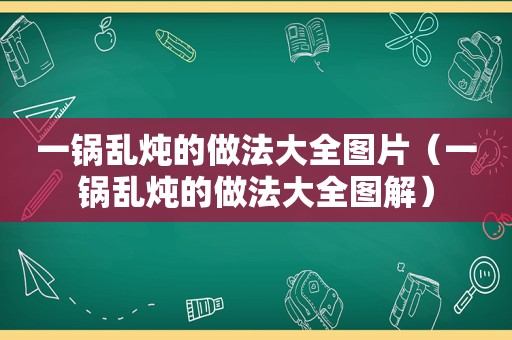 一锅乱炖的做法大全图片（一锅乱炖的做法大全图解）