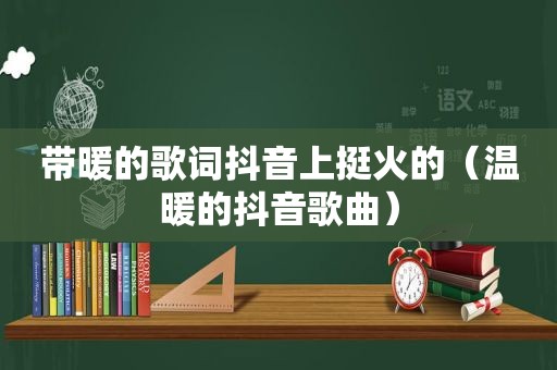 带暖的歌词抖音上挺火的（温暖的抖音歌曲）