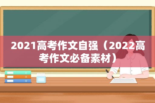 2021高考作文自强（2022高考作文必备素材）