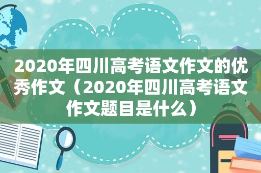 2020年四川高考语文作文的优秀作文（2020年四川高考语文作文题目是什么）