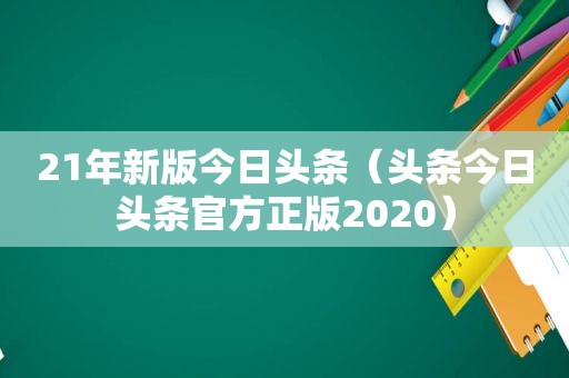 21年新版今日头条（头条今日头条官方正版2020）