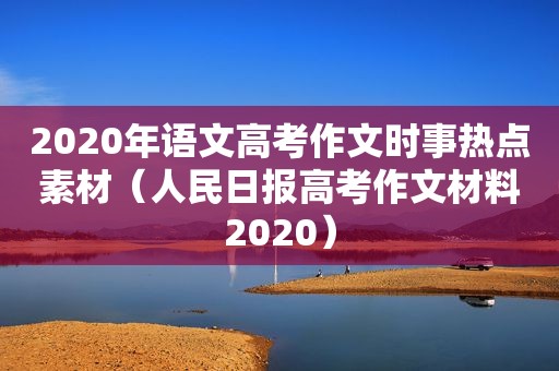 2020年语文高考作文时事热点素材（人民日报高考作文材料2020）