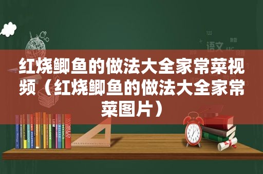 红烧鲫鱼的做法大全家常菜视频（红烧鲫鱼的做法大全家常菜图片）