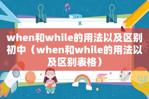 when和while的用法以及区别初中（when和while的用法以及区别表格）