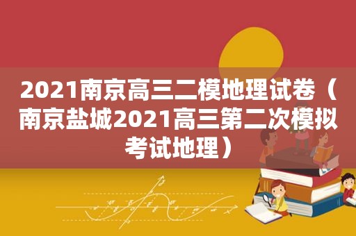 2021南京高三二模地理试卷（南京盐城2021高三第二次模拟考试地理）