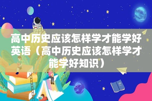 高中历史应该怎样学才能学好英语（高中历史应该怎样学才能学好知识）