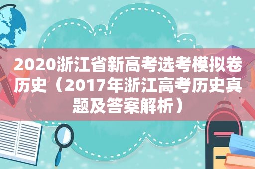 2020浙江省新高考选考模拟卷历史（2017年浙江高考历史真题及答案解析）