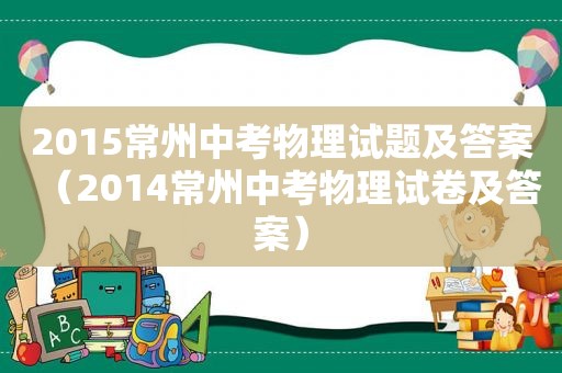 2015常州中考物理试题及答案（2014常州中考物理试卷及答案）