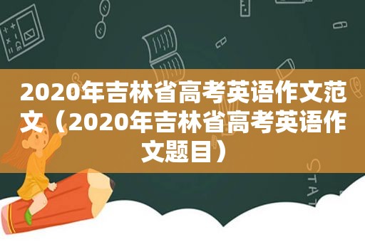 2020年吉林省高考英语作文范文（2020年吉林省高考英语作文题目）