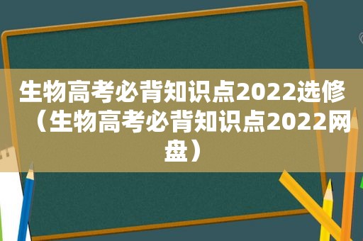 生物高考必背知识点2022选修（生物高考必背知识点2022网盘）