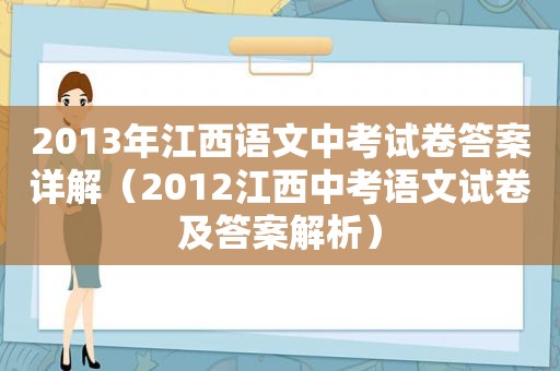 2013年江西语文中考试卷答案详解（2012江西中考语文试卷及答案解析）