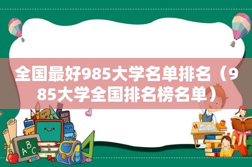 全国最好985大学名单排名（985大学全国排名榜名单）