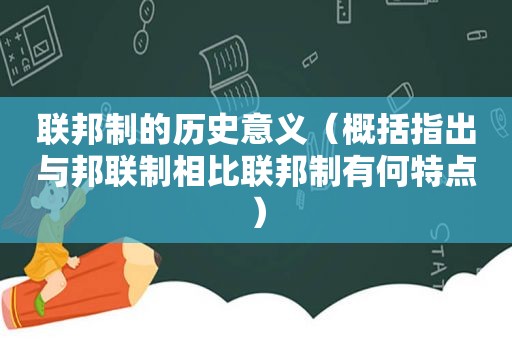 联邦制的历史意义（概括指出与邦联制相比联邦制有何特点）