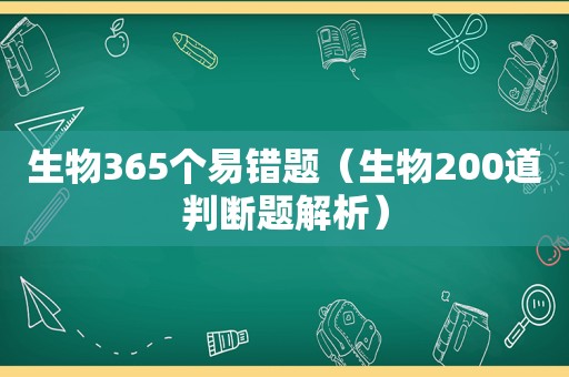 生物365个易错题（生物200道判断题解析）