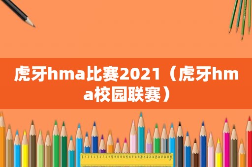 虎牙hma比赛2021（虎牙hma校园联赛）