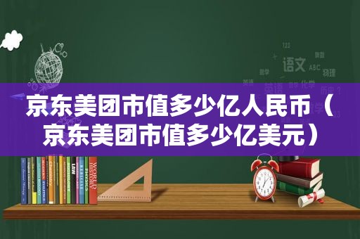 京东美团市值多少亿人民币（京东美团市值多少亿美元）