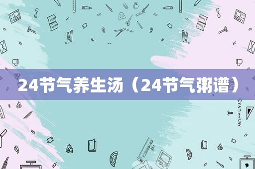 24节气养生汤（24节气粥谱）