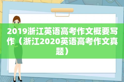 2019浙江英语高考作文概要写作（浙江2020英语高考作文真题）