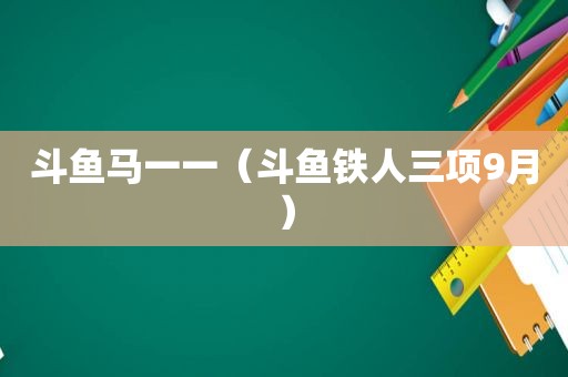 斗鱼马一一（斗鱼铁人三项9月）