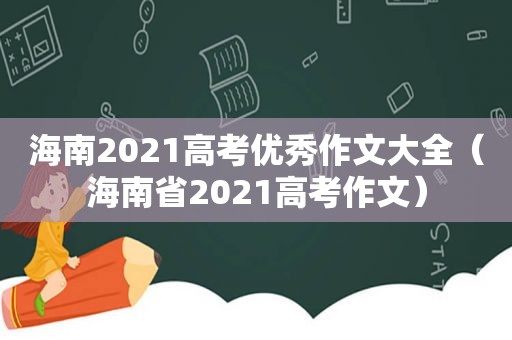 海南2021高考优秀作文大全（海南省2021高考作文）