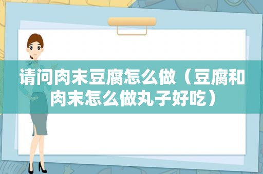 请问肉末豆腐怎么做（豆腐和肉末怎么做丸子好吃）