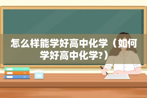 怎么样能学好高中化学（如何学好高中化学?）