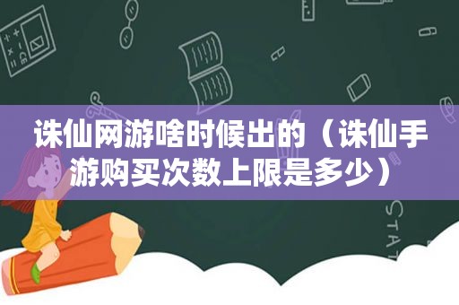 诛仙网游啥时候出的（诛仙手游购买次数上限是多少）