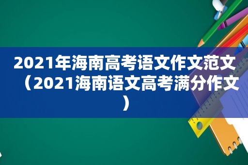 2021年海南高考语文作文范文（2021海南语文高考满分作文）