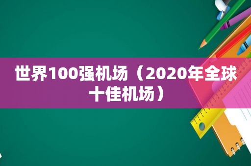 世界100强机场（2020年全球十佳机场）