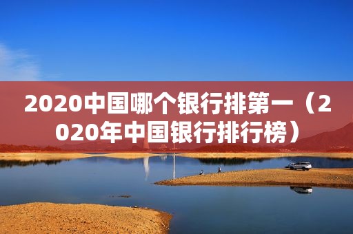 2020中国哪个银行排第一（2020年中国银行排行榜）