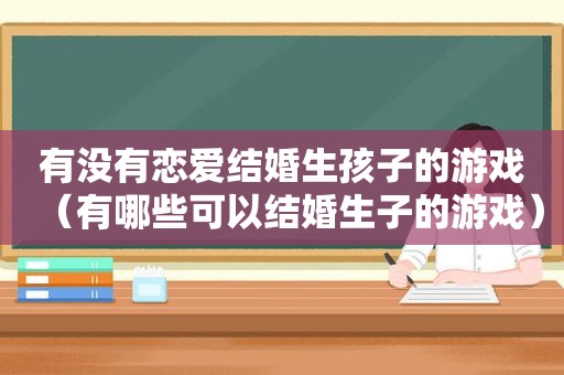 有没有恋爱结婚生孩子的游戏（有哪些可以结婚生子的游戏）