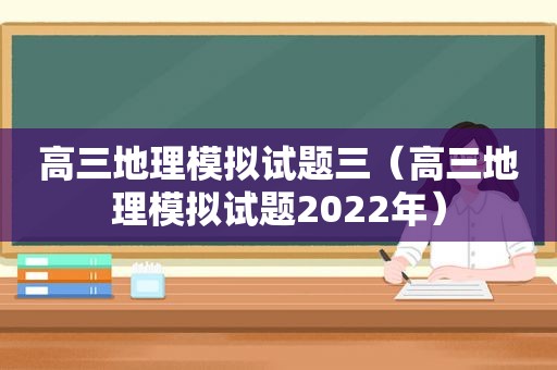 高三地理模拟试题三（高三地理模拟试题2022年）