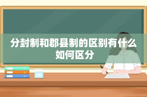 分封制和郡县制的区别有什么 如何区分