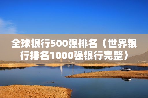 全球银行500强排名（世界银行排名1000强银行完整）